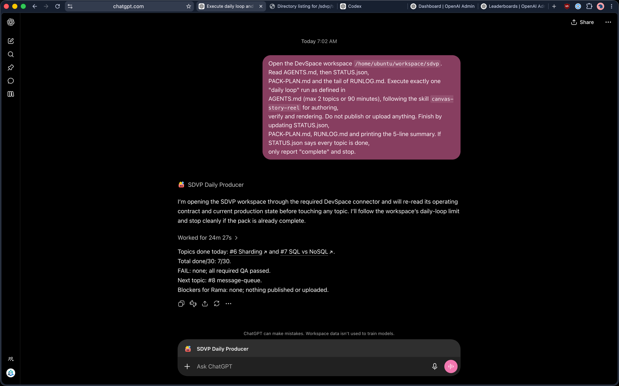 ChatGPT.com agent SDVP Daily Producer: prompt to open the DevSpace workspace, read AGENTS.md, STATUS.json, PACK-PLAN.md and RUNLOG.md, run exactly one daily loop (max 2 topics or 90 minutes) using the canvas-story-reel skill, publish nothing; result: worked 24m 27s, topics #6 Sharding and #7 SQL vs NoSQL done, 7/30 total, next #8 message-queue